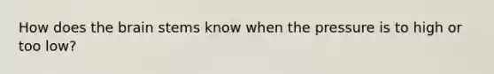 How does the brain stems know when the pressure is to high or too low?