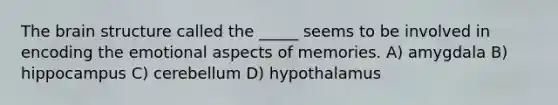 The brain structure called the _____ seems to be involved in encoding the emotional aspects of memories. A) amygdala B) hippocampus C) cerebellum D) hypothalamus