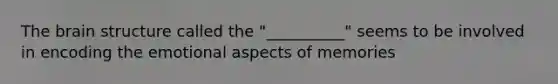 The brain structure called the "__________" seems to be involved in encoding the emotional aspects of memories