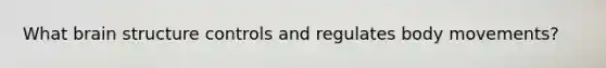 What brain structure controls and regulates body movements?