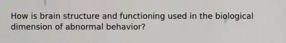 How is brain structure and functioning used in the biological dimension of abnormal behavior?