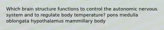 Which brain structure functions to control the autonomic nervous system and to regulate body temperature? pons medulla oblongata hypothalamus mammillary body