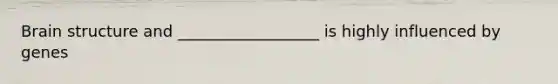 Brain structure and __________________ is highly influenced by genes