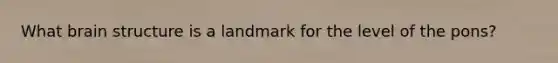 What brain structure is a landmark for the level of the pons?