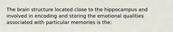 The brain structure located close to the hippocampus and involved in encoding and storing the emotional qualities associated with particular memories is the: