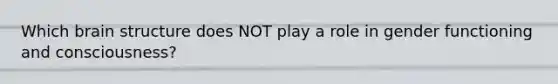 Which brain structure does NOT play a role in gender functioning and consciousness?