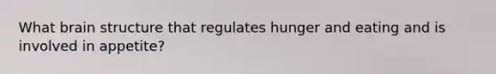 What brain structure that regulates hunger and eating and is involved in appetite?