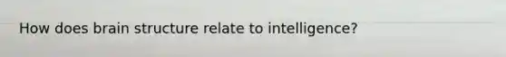 How does brain structure relate to intelligence?