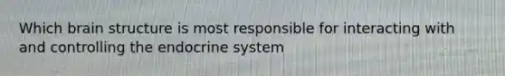 Which brain structure is most responsible for interacting with and controlling the endocrine system