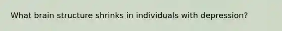 What brain structure shrinks in individuals with depression?