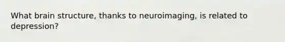 What brain structure, thanks to neuroimaging, is related to depression?