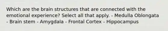 Which are the brain structures that are connected with the emotional experience? Select all that apply. - Medulla Oblongata - Brain stem - Amygdala - Frontal Cortex - Hippocampus