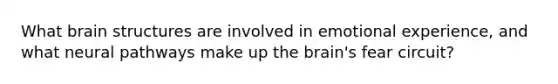 What brain structures are involved in emotional experience, and what neural pathways make up the brain's fear circuit?