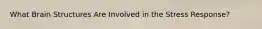 What Brain Structures Are Involved in the Stress Response?