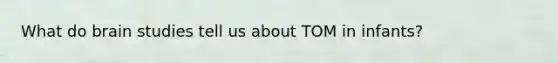 What do brain studies tell us about TOM in infants?