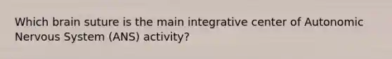 Which brain suture is the main integrative center of Autonomic Nervous System (ANS) activity?