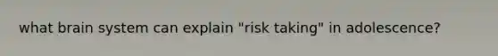 what brain system can explain "risk taking" in adolescence?