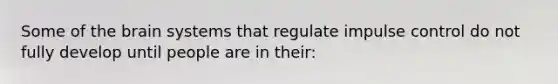 Some of <a href='https://www.questionai.com/knowledge/kLMtJeqKp6-the-brain' class='anchor-knowledge'>the brain</a> systems that regulate impulse control do not fully develop until people are in their: