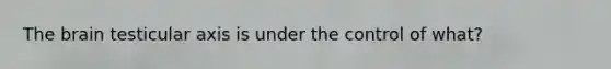 <a href='https://www.questionai.com/knowledge/kLMtJeqKp6-the-brain' class='anchor-knowledge'>the brain</a> testicular axis is under the control of what?