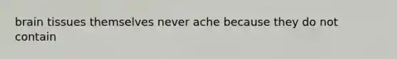 brain tissues themselves never ache because they do not contain