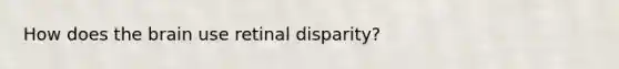 How does the brain use retinal disparity?