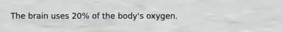 The brain uses 20% of the body's oxygen.