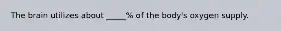 The brain utilizes about _____% of the body's oxygen supply.