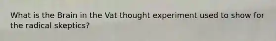 What is <a href='https://www.questionai.com/knowledge/kLMtJeqKp6-the-brain' class='anchor-knowledge'>the brain</a> in the Vat thought experiment used to show for the radical skeptics?