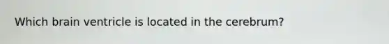 Which brain ventricle is located in the cerebrum?