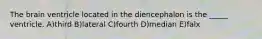 The brain ventricle located in the diencephalon is the _____ ventricle. A)third B)lateral C)fourth D)median E)falx