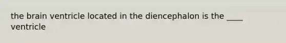 <a href='https://www.questionai.com/knowledge/kLMtJeqKp6-the-brain' class='anchor-knowledge'>the brain</a> ventricle located in the diencephalon is the ____ ventricle