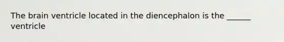 The brain ventricle located in the diencephalon is the ______ ventricle