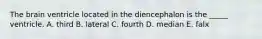 The brain ventricle located in the diencephalon is the _____ ventricle. A. third B. lateral C. fourth D. median E. falx