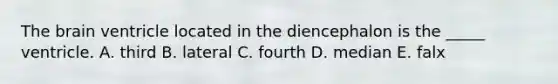 <a href='https://www.questionai.com/knowledge/kLMtJeqKp6-the-brain' class='anchor-knowledge'>the brain</a> ventricle located in the diencephalon is the _____ ventricle. A. third B. lateral C. fourth D. median E. falx