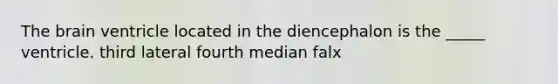 The brain ventricle located in the diencephalon is the _____ ventricle. third lateral fourth median falx