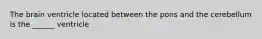 The brain ventricle located between the pons and the cerebellum is the ______ ventricle