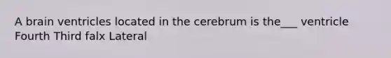 A brain ventricles located in the cerebrum is the___ ventricle Fourth Third falx Lateral