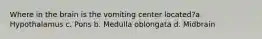 Where in the brain is the vomiting center located?a. Hypothalamus c. Pons b. Medulla oblongata d. Midbrain