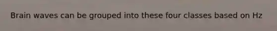 Brain waves can be grouped into these four classes based on Hz