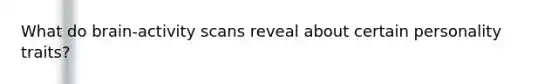 What do brain-activity scans reveal about certain personality traits?