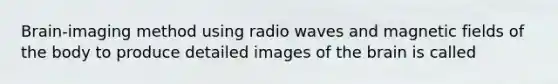 Brain-imaging method using radio waves and magnetic fields of the body to produce detailed images of the brain is called