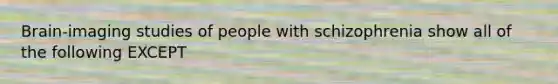 Brain-imaging studies of people with schizophrenia show all of the following EXCEPT