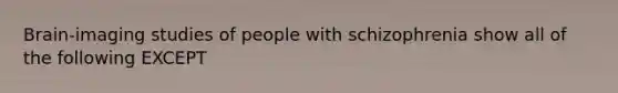 Brain-imaging studies of people with schizophrenia show all of the following EXCEPT​