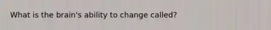 What is <a href='https://www.questionai.com/knowledge/kLMtJeqKp6-the-brain' class='anchor-knowledge'>the brain</a>'s ability to change called?