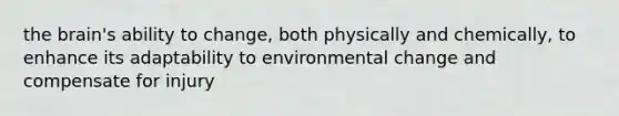 <a href='https://www.questionai.com/knowledge/kLMtJeqKp6-the-brain' class='anchor-knowledge'>the brain</a>'s ability to change, both physically and chemically, to enhance its adaptability to environmental change and compensate for injury