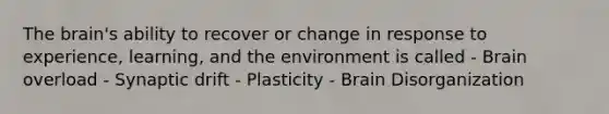 <a href='https://www.questionai.com/knowledge/kLMtJeqKp6-the-brain' class='anchor-knowledge'>the brain</a>'s ability to recover or change in response to experience, learning, and the environment is called - Brain overload - Synaptic drift - Plasticity - Brain Disorganization