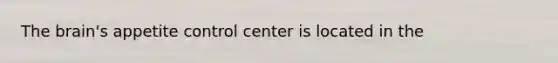 The brain's appetite control center is located in the