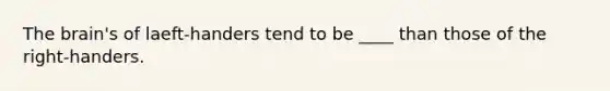 <a href='https://www.questionai.com/knowledge/kLMtJeqKp6-the-brain' class='anchor-knowledge'>the brain</a>'s of laeft-handers tend to be ____ than those of the right-handers.