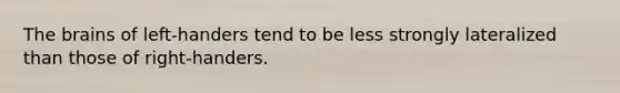 The brains of left-handers tend to be less strongly lateralized than those of right-handers.