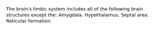 The brain's limbic system includes all of the following brain structures except the: Amygdala. Hypothalamus. Septal area. Reticular formation.